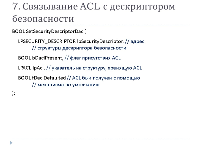 7. Связывание ACL с дескриптором безопасности BOOL SetSecurityDescriptorDacl(  LPSECURITY_DESCRIPTOR lpSecurityDescriptor, // адрес 